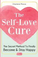 The Self-Love Cure 2 In 1: The Secret Method To Finally Become And Stay Happy 1646962516 Book Cover