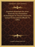 Inventaire Historique Des Actes Transcrits Aux Insinuations Ecclesiastiques De L'Ancien Diocese De Lisieux Ou Documents Officiels V2 (1892) 1168167639 Book Cover