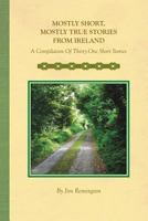 Mostly Short, Mostly True Stories from Ireland: A Compilation Of Thirty-One Short Stories 1364571838 Book Cover