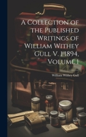 A Collection of the Published Writings of William Withey Gull V. 1 1894, Volume 1 1021764396 Book Cover