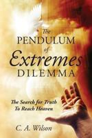 The Pendulum of Extremes Dilemma: The Search for Truth to Reach Heaven 1478722266 Book Cover