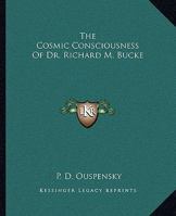 The Cosmic Consciousness Of Dr. Richard M. Bucke 1425343996 Book Cover