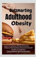 OUTSMARTING ADULTHOOD OBESITY: Comprehensive Understanding of Obesity, Enhanced Mental Well-being, Sustainability of Healthy Behaviors and Improved Overall Quality of Life B0CHYXX2CF Book Cover