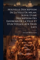 Nouvelle Description De La Ville De Milan. Suivie D'une Description Des Environs De La Ville Et D'un Voyage Aux Trois Lacs 1148353089 Book Cover