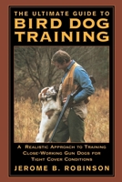 The Ultimate Guide to Bird Dog Training: A Realistic Approach to Training Close-Working Gun Dogs for Tight Cover Conditions 1592281613 Book Cover
