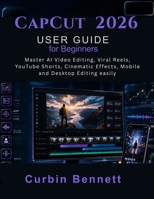 CapCut 2026 User Guide for Beginners: Master AI Video Editing, Viral Reels, YouTube Shorts, Cinematic Effects, Mobile and Desktop Editing easily B0H235F7W3 Book Cover