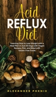 Acid reflux diet: Learning How to Lose Weight with a Meal Plan in Just 30 Days with Vegan Recipes, Fish, and Meat with Gluten-Free Foods B084Z1Q8WL Book Cover