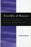 Crucible of Reason: Intentional Action, Practical Rationality, and Weakness of Will 0742535371 Book Cover
