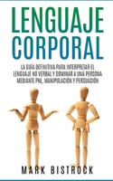Lenguaje Corporal: la Guìa Definitiva para Interpretar el Lenguaje No Verbal y Dominar a Una Persona Mediante PNL, Manipulaciòn y Persuasiòn (Spanish Edition) B08J5HFW1C Book Cover