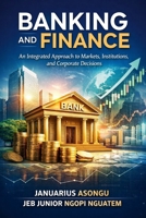 Banking and Finance: An Integrated Approach to Markets, Institutions, and Corporate Decisions B0GHPNCWYT Book Cover