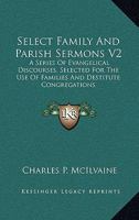 Select family and parish sermons: a series of evangelical discourses, selected for the use of families and destitute congregations Volume 2 1344945430 Book Cover