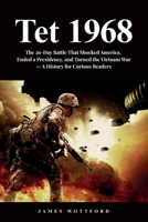 Tet 1968: The 26-Day Battle That Shocked America, Ended a Presidency, and Turned the Vietnam War - A History for Curious Readers B0H6T1C3YW Book Cover