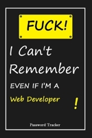 FUCK I Can't Remember EVEN IF I'M A Web Developer: An Organizer for All Your Passwords and Shity Shit with Unique Touch Password Tracker 120 Pages(6''x9'') Gift for Woman, Gift from Husband, Gift for 165569720X Book Cover