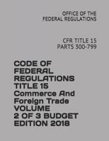 Code of Federal Regulations Title 15 Commerce and Foreign Trade Volume 2 of 3 Budget Edition 2018: Cfr Title 15 Parts 300-799 1731111800 Book Cover