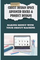 Cricut Design Space Advanced Hacks & Project Designs: Making Money With Your Cricut Machine: How To Maintain Your Cricut Machine B09CGHS1KV Book Cover