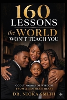160 Lessons the World Won't Teach You: Godly words of wisdom from a mother's heart 1955186731 Book Cover