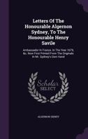 Letters of the Honourable Algernon Sydney, to the Honourable Henry Savile: Ambassador in France. in the Year 1679, &C. Now First Printed from the Originals in Mr. Sydney's Own Hand 1354588746 Book Cover