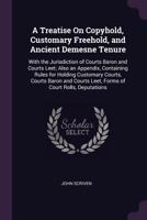 A Treatise on Copyhold, Customary Freehold & Ancient Demesne: Tenure: with the Jurisdiction of Courts Baron and Courts Leet 1377571505 Book Cover