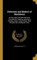 Patentees and Makers of Machinery: On the Latest and Most Approved Principles for Preparing, Spinning & Doubling, Cotton, Cotton Waste, Wool, Worsted, Silk, and Bigonia Yarns 1372644598 Book Cover