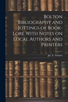 Bolton Bibliography and Jottings of Book-Lore With Notes on Local Authors and Printers 1022006649 Book Cover