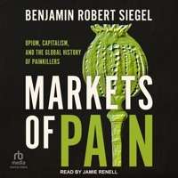 Markets of Pain: Opium, Capitalism, and the Global History of Painkillers 0197527825 Book Cover