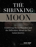 THE SHRINKING MOON: Examining the Earthquakes and the Difficulties Ahead for Our Lunar Journey B0CTQT1QZF Book Cover