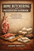 Home Butchering and Preservation Handbook: From Field to Table, Build Skills for Reliable, Lasting Nourishment B0GZVDPP23 Book Cover