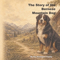 The Story of the Bernese Mountain Dog (The Stories of the Greatest Dog Breeds) B0H2YP9ZG3 Book Cover