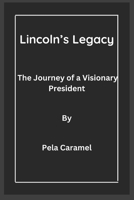Lincoln’s Legacy: The Journey of a Visionary President B0C9SFNPVN Book Cover