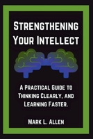 Strengthening Your Intellect: A Practical Guide to Thinking Clearly, and Learning Faster. (Self-Mastery Guides - Mark L. Allen) B0FJLTWWMG Book Cover