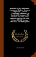 Elements of the Comparative Grammar of the Indo-Germanic Languages: A Concise Exposition of the History of Sanskrit, Old Iranian (Avestic and old ... Irish, Gothic, Old High German, Lithuanian A 114815860X Book Cover