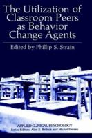 The Utilization of Classroom Peers as Behavior Change Agents (Applied Clinical Psychology) 0306406187 Book Cover