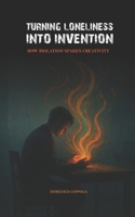 TURNING LONELINESS INTO INVENTION: HOW ISOLATION SPARKS CREATIVITY B0FFM6KDPY Book Cover
