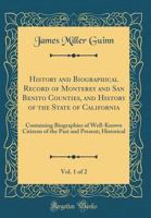 History and Biographical Record of Monterey and San Benito Counties, and History of the State of California, Vol. 1 of 2: Containing Biographies of Well-Known Citizens of the Past and Present; Histori 0265330882 Book Cover