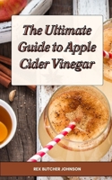The Ultimate Guide to Apple Cider Vinegar: Discover the satisfaction of making your own apple cider vinegar at home for Health, Wellness, and Recipes for Weight Loss, Detox, and More B0CP4KCSFP Book Cover