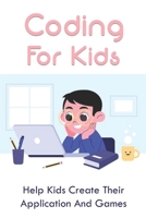 Coding For Kids: Help Kids Create Their Application And Games: How To Start Coding For Kids B094LJ58LW Book Cover