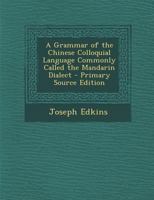 A Grammar of the Chinese Colloquial Language Commonly Called the Mandarin Dialect 1015831125 Book Cover