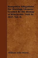 Hampshire Allegations for Marriage Licences granted by the Bishop of Winchester 1689 to 1837 (Volume II) 935415221X Book Cover