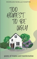too honest to be ugly: poems of trauma and transformation B0DSBSR3TS Book Cover