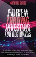 Forex Trading Investing For Beginners: The Best Crash Course To Master Stock Options. Achieve Financial Freedom With The Best Tactics To Control Discipline And Volatility To Thrive In The Forex World 1801320780 Book Cover