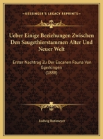 Ueber Einige Beziehungen Zwischen Den Saugethierstammen Alter Und Neuer Welt: Erster Nachtrag Zu Der Eocanen Fauna Von Egerkingen (1888) 1167408543 Book Cover
