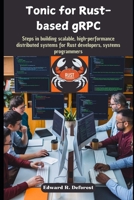 Tonic for Rust-based gRPC: Steps in building scalable, high-performance distributed systems for Rust developers, systems programmers B0DJ5JS2CK Book Cover
