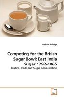 Competing for the British Sugar Bowl: East India Sugar 1792-1865: Politics, Trade and Sugar Consumption 3639214226 Book Cover