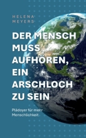 Der Mensch muss aufhören, ein Arschloch zu sein: Plädoyer für mehr Menschlichkeit (German Edition) 3819298673 Book Cover
