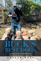 Buck's Best Dogs: Private Dog Training and Socialization Groups a Comprehensive Approach to Training Your Dog 1664178643 Book Cover