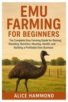 Emu Farming for Beginners: The Complete Emu Farming Guide for Beginners for Raising, Breeding, Nutrition, Housing, and Building a Profitable Emu Farming Business B0FPFTCTS1 Book Cover