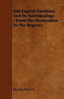 Old English Furniture and Its Surroundings - From the Restoration to the Regency 1444606077 Book Cover