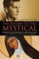 The Return to the Mystical: Ludwig Wittgenstein, Teresa of Avila and the Christian Mystical Tradition 1441104445 Book Cover