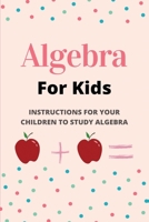 Algebra For Kids: Instructions For Your Children To Study Algebra: Algebra For Beginners B08XNVDGK8 Book Cover