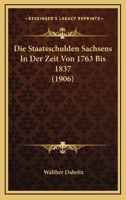 Die Staatsschulden Sachsens In Der Zeit Von 1763 Bis 1837 (1906) 1120446805 Book Cover